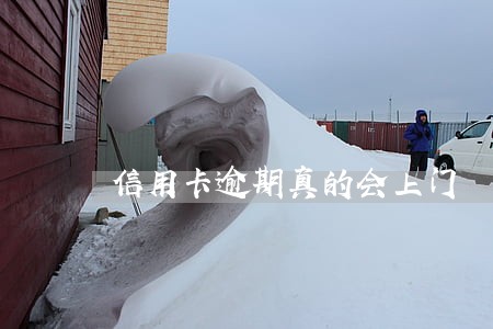 信用卡逾期真的会上门