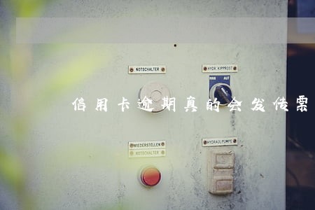 信用卡逾期真的会发传票 信用卡逾期真的会发传票