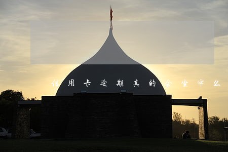 信用卡逾期真的会坐牢么