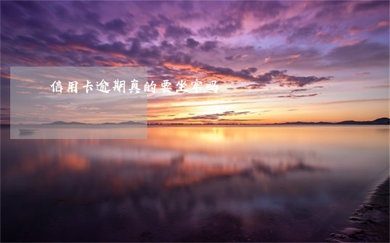 信用卡逾期真的要坐牢吗 信用卡逾期真的要坐牢吗