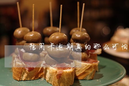 信用卡逾期真的那么可怕吗 信用卡逾期真的那么可怕吗
