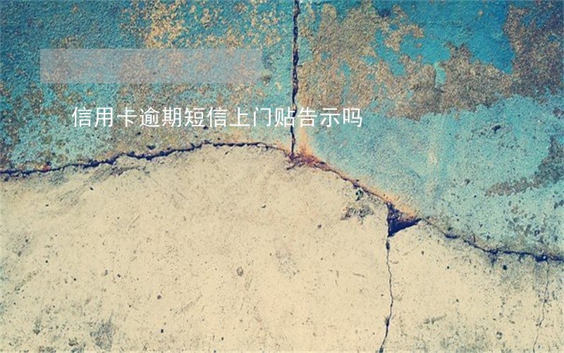 信用卡逾期短信上门贴告示吗 信用卡逾期短信上门贴告示吗