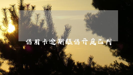 信用卡逾期短信开庭已判 信用卡逾期短信开庭已判