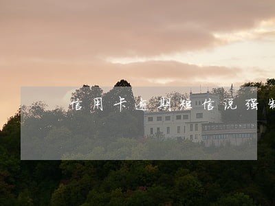信用卡逾期短信说强制注销 信用卡逾期短信说强制注销