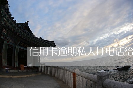 信用卡逾期私人打电话给我