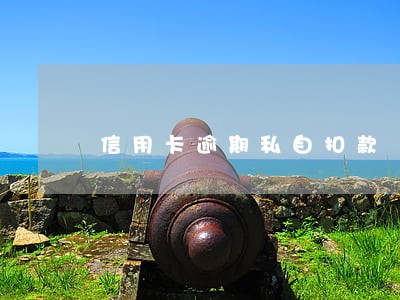 信用卡逾期私自扣款 信用卡逾期私自扣款