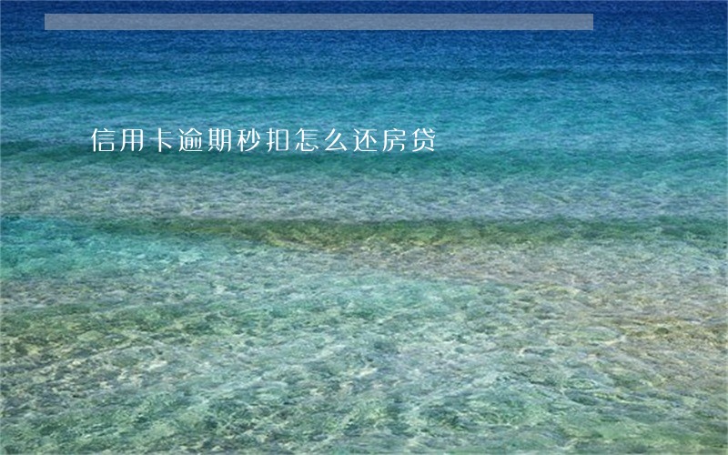 信用卡逾期秒扣怎么还房贷 信用卡逾期秒扣怎么还房贷