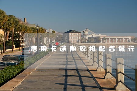 信用卡逾期积极配合银行还款 信用卡逾期积极配合银行还款