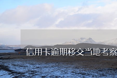 信用卡逾期移交当地考察什么