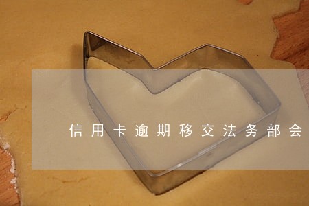 信用卡逾期移交法务部会如何 信用卡逾期移交法务部会如何