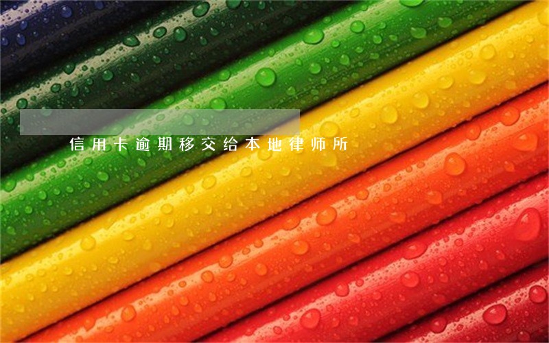 信用卡逾期移交给本地律师所 信用卡逾期移交给本地律师所