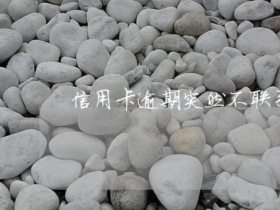 信用卡逾期突然不联系 信用卡逾期突然不联系