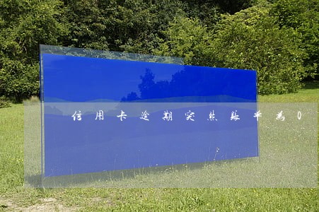 信用卡逾期突然账单为0了 信用卡逾期突然账单为0了