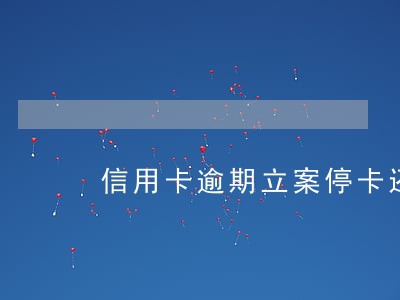 信用卡逾期立案停卡还能使用吗
