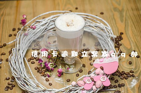 信用卡逾期立案发qq邮箱 信用卡逾期立案发qq邮箱