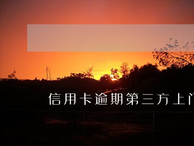 信用卡逾期第三方上门怎么处理 信用卡逾期第三方上门怎么处理