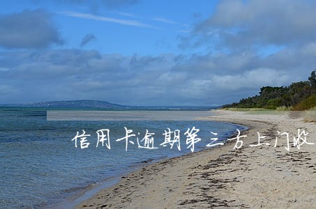 信用卡逾期第三方上门收款 信用卡逾期第三方上门收款