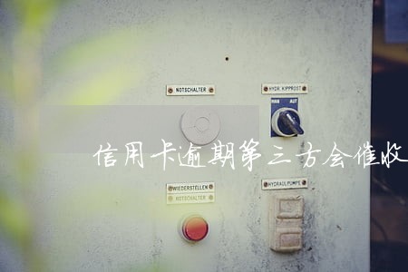 信用卡逾期第三方会催收多久 信用卡逾期第三方会催收多久