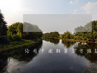 信用卡逾期第三方催款上门 信用卡逾期第三方催款上门