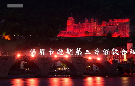 信用卡逾期第三方催款合理吗 信用卡逾期第三方催款合理吗