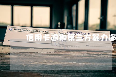信用卡逾期第三方暴力逼死我了 信用卡逾期第三方暴力逼死我了