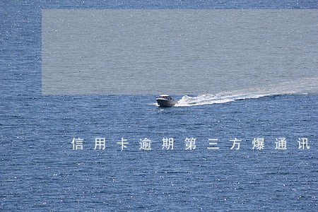 信用卡逾期第三方爆通讯录 信用卡逾期第三方爆通讯录