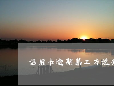信用卡逾期第三方说减免有用吗 信用卡逾期第三方说减免有用吗