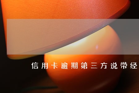 信用卡逾期第三方说带经侦上门 信用卡逾期第三方说带经侦上门