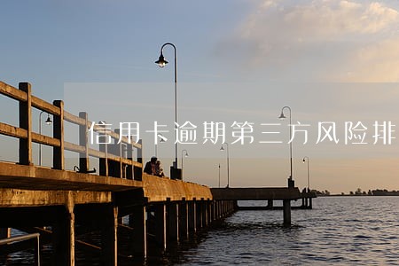 信用卡逾期第三方风险排查 信用卡逾期第三方风险排查