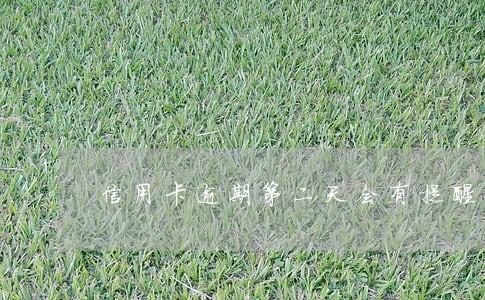 信用卡逾期第二天会有提醒嘛 信用卡逾期第二天会有提醒嘛