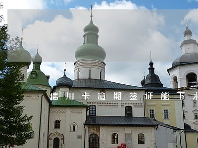 信用卡逾期签证能下来嘛 信用卡逾期签证能下来嘛