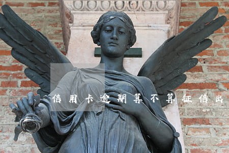 信用卡逾期算不算征信出问题 信用卡逾期算不算征信出问题
