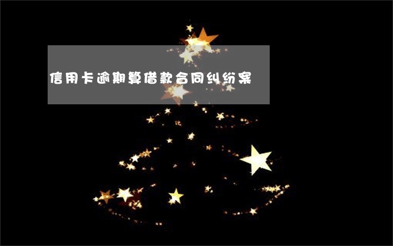 信用卡逾期算借款合同纠纷案 信用卡逾期算借款合同纠纷案