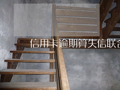 信用卡逾期算失信联合惩戒对象吗 信用卡逾期算失信联合惩戒对象吗