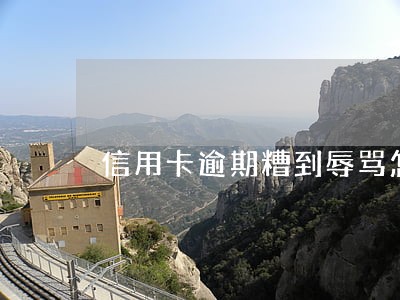 信用卡逾期糟到辱骂怎么办 信用卡逾期糟到辱骂怎么办