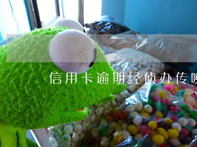信用卡逾期经侦办传唤 信用卡逾期经侦办传唤
