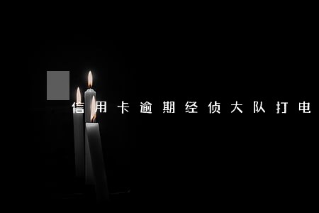 信用卡逾期经侦大队打电话给我