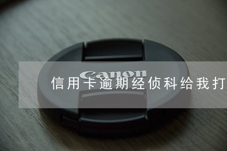 信用卡逾期经侦科给我打电话 信用卡逾期经侦科给我打电话