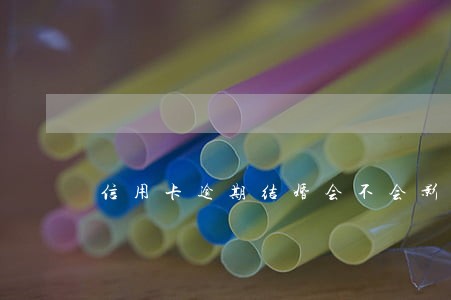 信用卡逾期结婚会不会影响对方 信用卡逾期结婚会不会影响对方