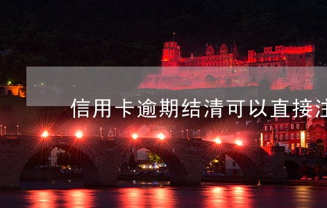 信用卡逾期结清可以直接注销吗 信用卡逾期结清可以直接注销吗