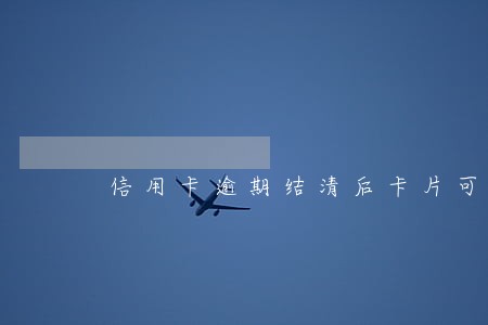 信用卡逾期结清后卡片可以用吗 信用卡逾期结清后卡片可以用吗