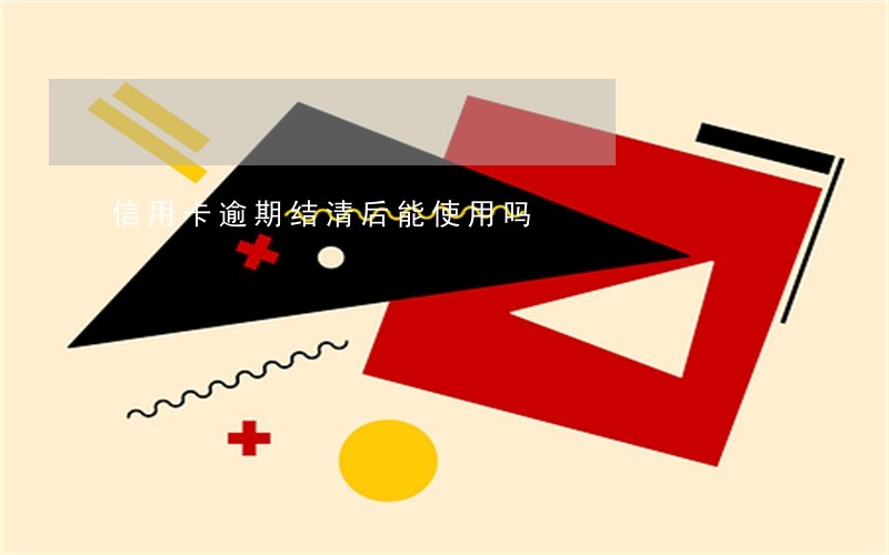 信用卡逾期结清后能使用吗 信用卡逾期结清后能使用吗