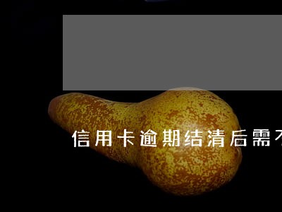 信用卡逾期结清后需不需要销卡