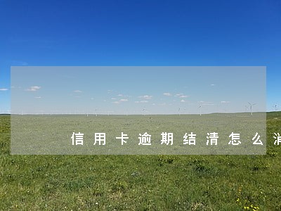 信用卡逾期结清怎么消卡