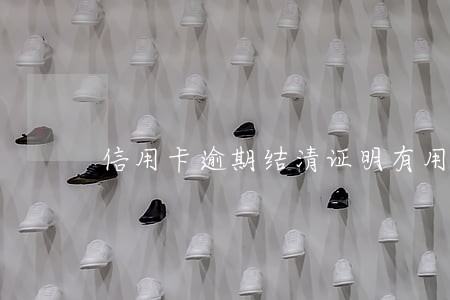 信用卡逾期结清证明有用吗 信用卡逾期结清证明有用吗