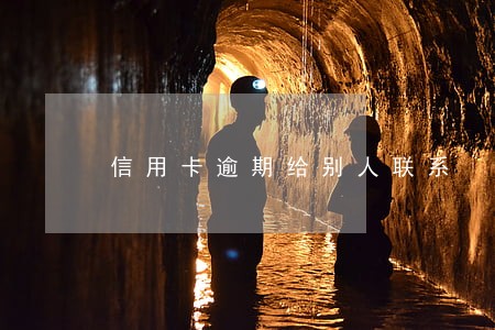 信用卡逾期给别人联系 信用卡逾期给别人联系
