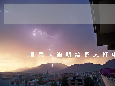 信用卡逾期给家人打电话说要上门