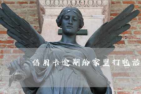 信用卡逾期给家里打电话对吗