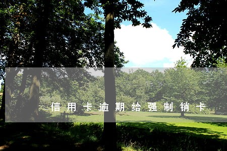 信用卡逾期给强制销卡 信用卡逾期给强制销卡