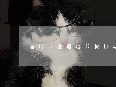 信用卡逾期给我叔打电话要钱